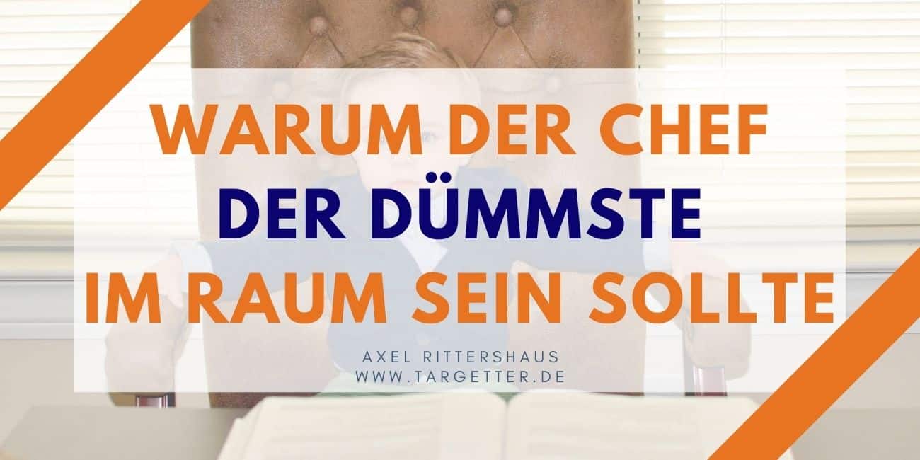 Warum der Chef der Dümmste im Raum sein sollte